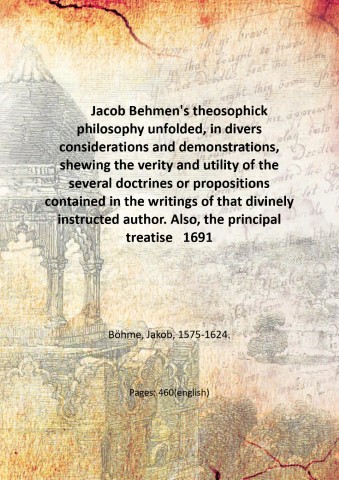 Jacob Behmen's theosophick philosophy unfolded, in divers considerations and demonstrations, …