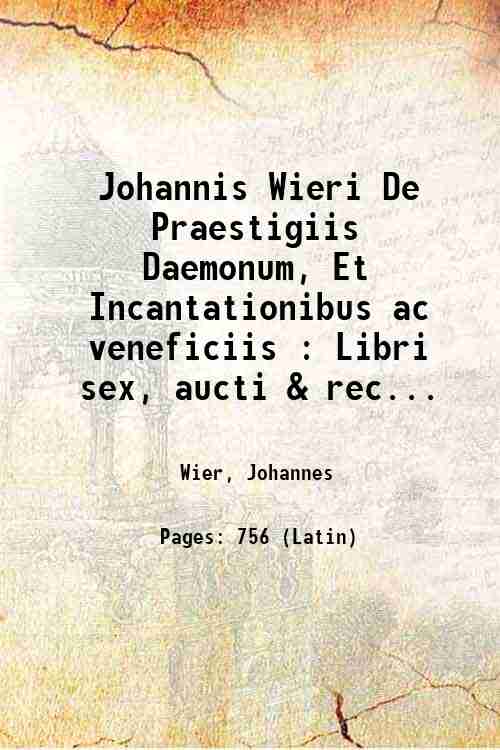 Johannis Wieri De Praestigiis Daemonum, Et Incantationibus ac veneficiis : …