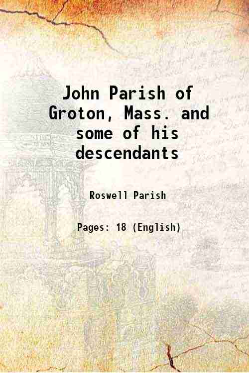 John Parish of Groton, Mass. and some of his descendants …
