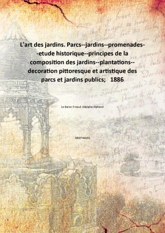 L'art des jardins. Parcs--jardins--promenades--etude historique--principes de la composition des jardins--plantations--decoration …