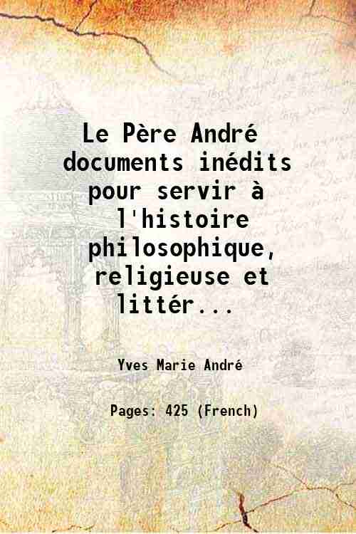 Le PËre AndrÈ documents inÈdits pour servir ‡ l'histoire philosophique, …