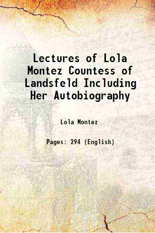 Lectures of Lola Montez Countess of Landsfeld Including Her Autobiography …