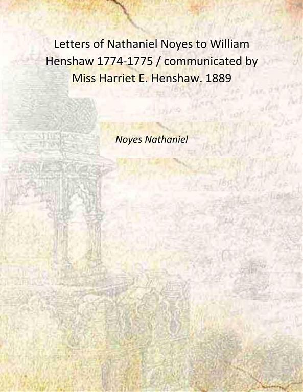 Letters of Nathaniel Noyes to William Henshaw 1774-1775 / communicated …