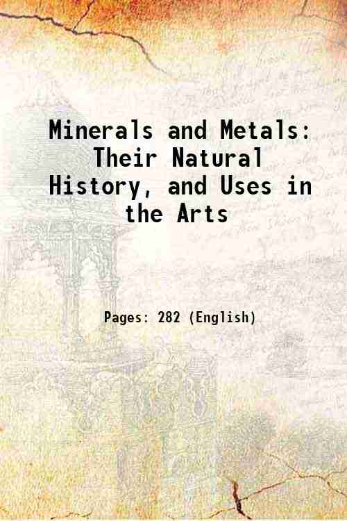 Minerals and Metals: Their Natural History, and Uses in the …