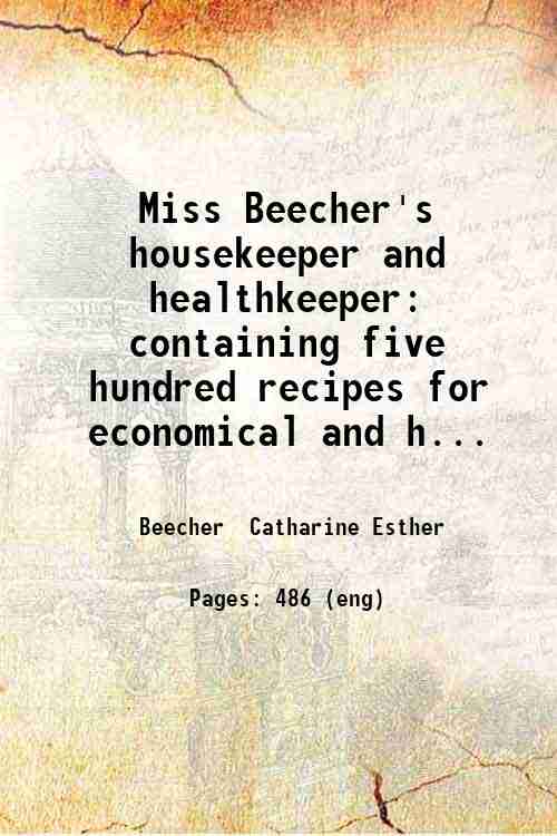 Miss Beecher's housekeeper and healthkeeper: containing five hundred recipes for …