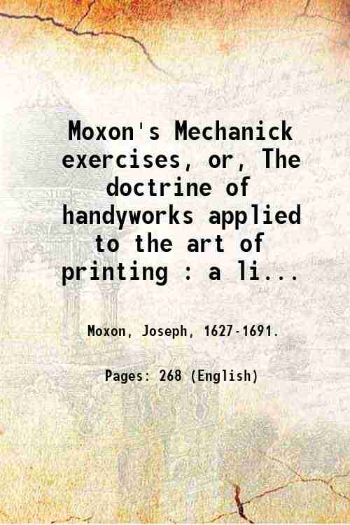 Moxon's Mechanick exercises, or, The doctrine of handyworks applied to …
