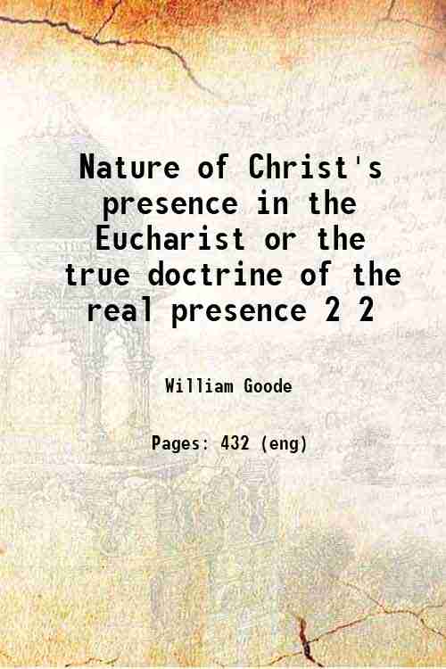 Nature of Christ's presence in the Eucharist; or the true …
