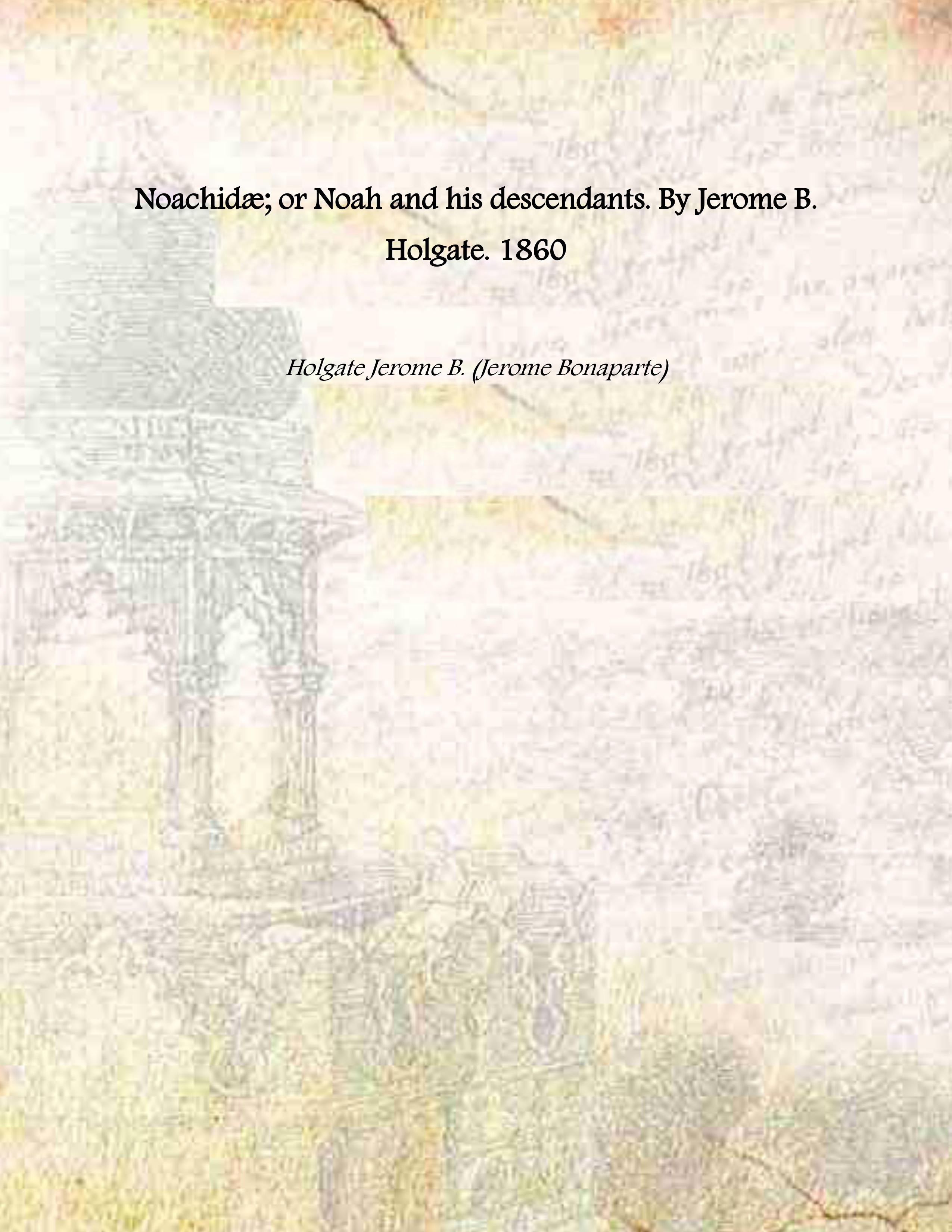 NoachidÊ; or Noah and his descendants. By Jerome B. Holgate. …
