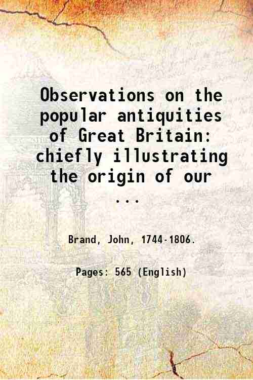 Observations on the popular antiquities of Great Britain: chiefly illustrating …