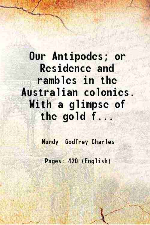 Our Antipodes; or Residence and rambles in the Australian colonies. …