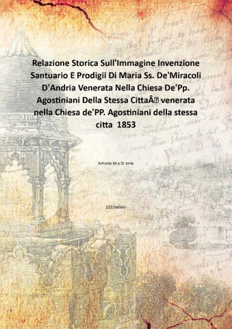 Relazione Storica Sull'Immagine Invenzione Santuario E Prodigii Di Maria Ss. …