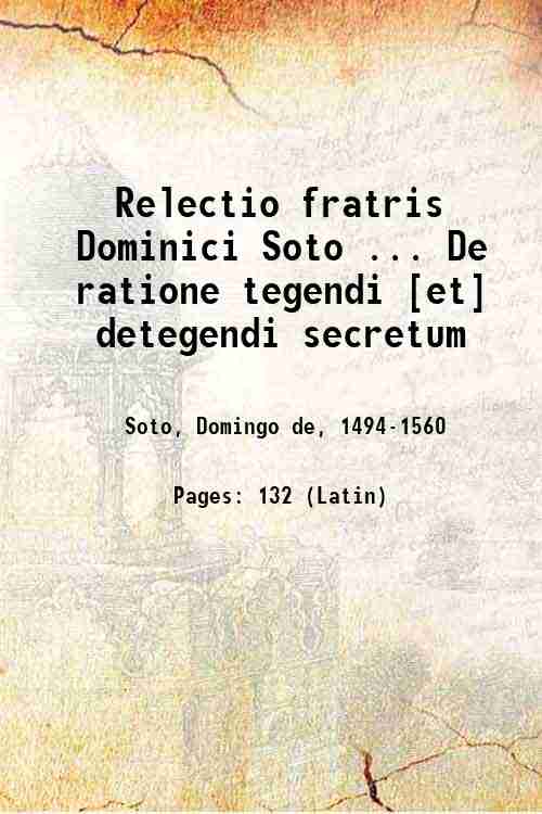 Relectio fratris Dominici Soto . De ratione tegendi [et] detegendi …