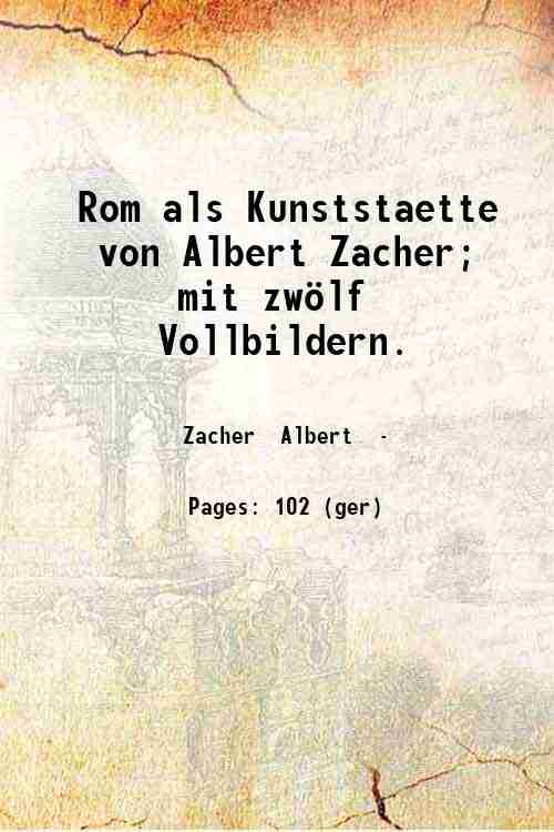 Rom als Kunststaette, von Albert Zacher; mit zwˆlf Vollbildern. 1907
