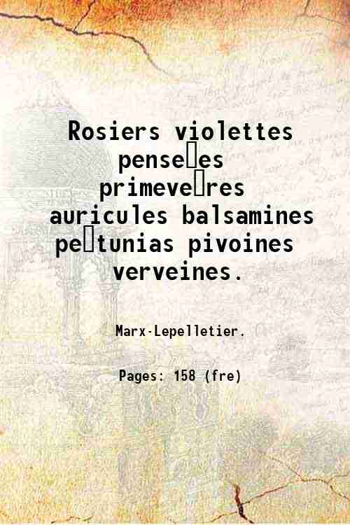 Rosiers, violettes, pense?es, primeve?res, auricules, balsamines, pe?tunias, pivoines, verveines. 1859