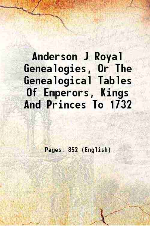 Royal Genealogies, Or The Genealogical Tables Of Emperors, Kings And …