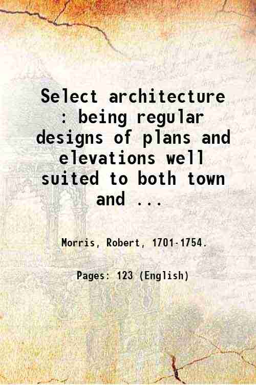 Select architecture : being regular designs of plans and elevations …