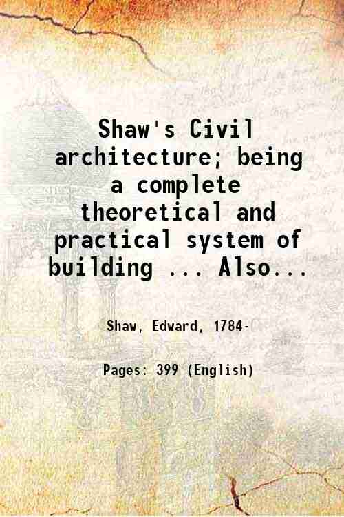 Shaw's Civil architecture; being a complete theoretical and practical system …