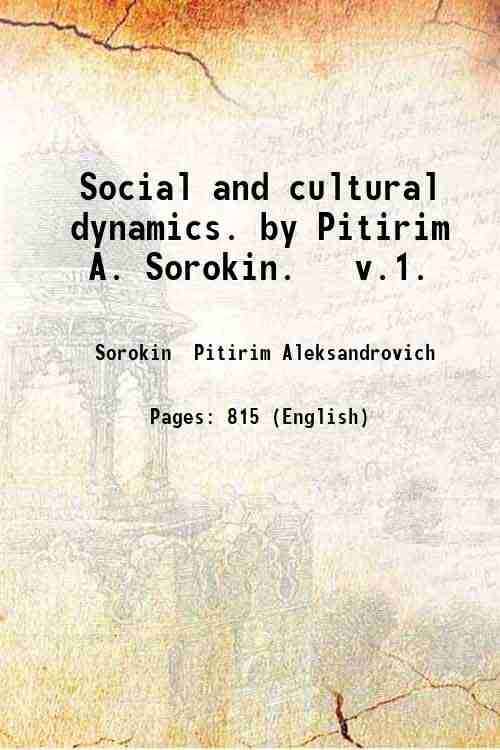 Social and cultural dynamics. by Pitirim A. Sorokin. v.1. Volume …
