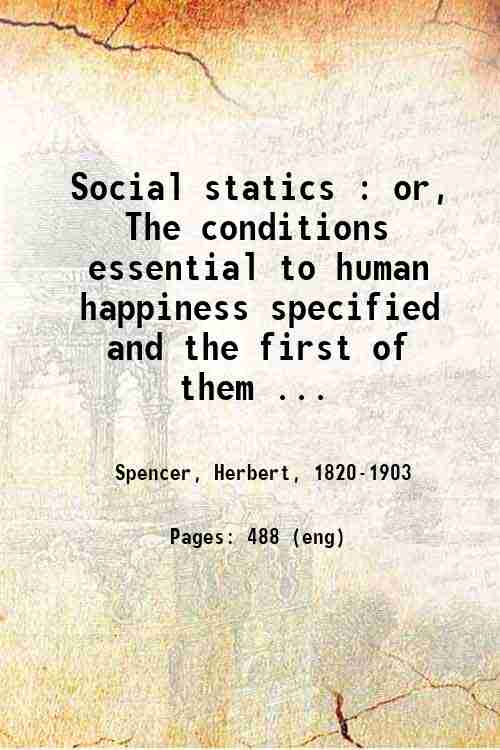 Social statics : or, The conditions essential to human happiness …