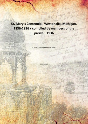 St. Mary's Centennial, Westphalia, Michigan, 1836-1936 / compiled by members …