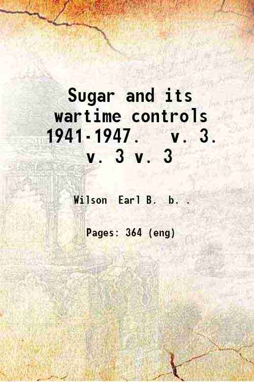 Sugar and its wartime controls 1941-1947. v. 3. Volume 3 …