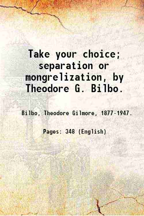 Take your choice; separation or mongrelization, by Theodore G. Bilbo. …