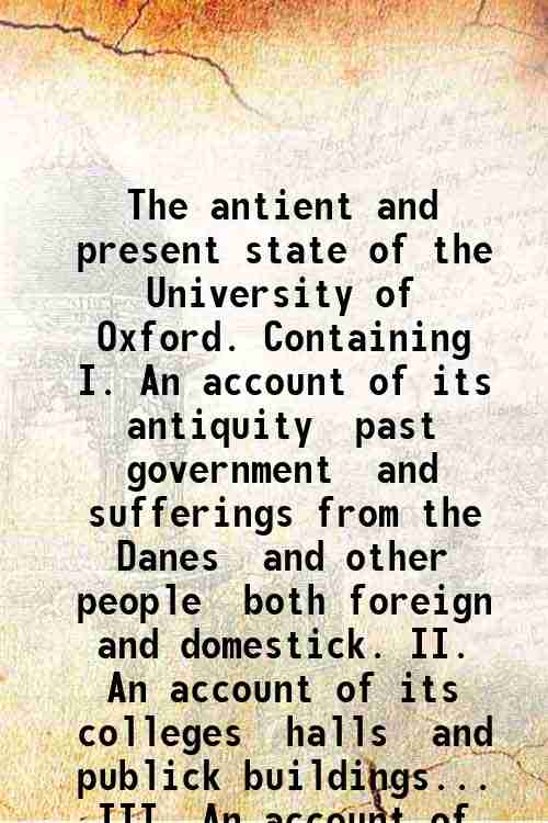The antient and present state of the University of Oxford. …