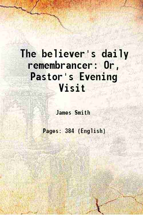 The believer's daily remembrancer Or, Pastor's Evening Visit 1846