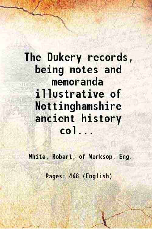 The Dukery records, being notes and memoranda illustrative of Nottinghamshire …