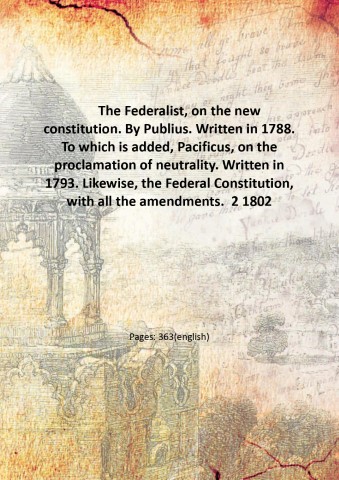 The Federalist, on the new constitution. By Publius. Written in …