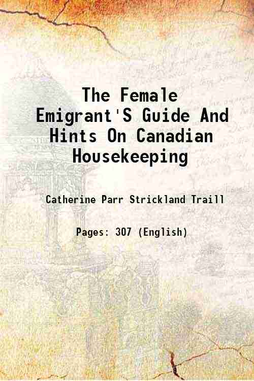 The Female Emigrant'S Guide And Hints On Canadian Housekeeping 1854