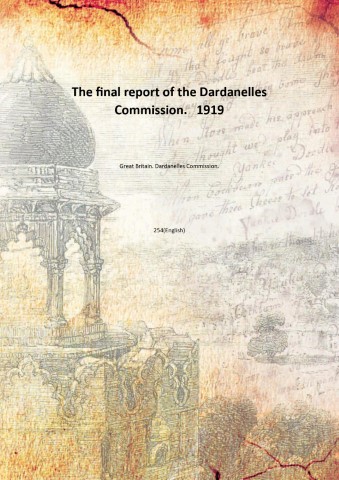 The final report of the Dardanelles Commission. 1919