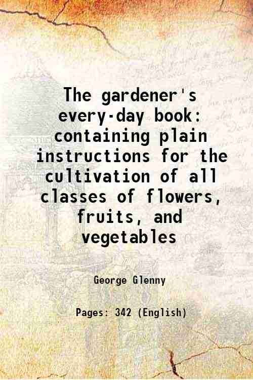The gardener's every-day book containing plain instructions for the cultivation …