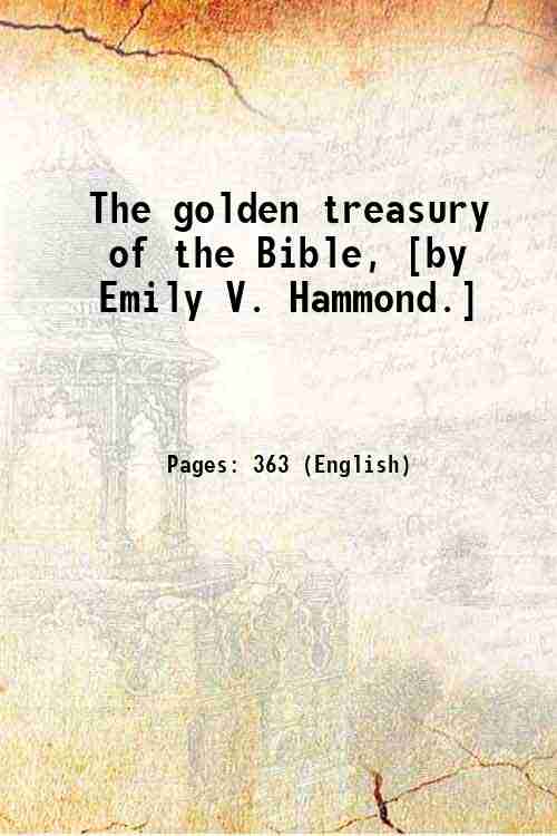 The golden treasury of the Bible, [by Emily V. Hammond.] …