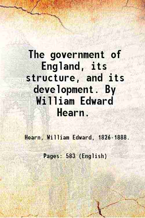 The government of England, its structure, and its development. By …