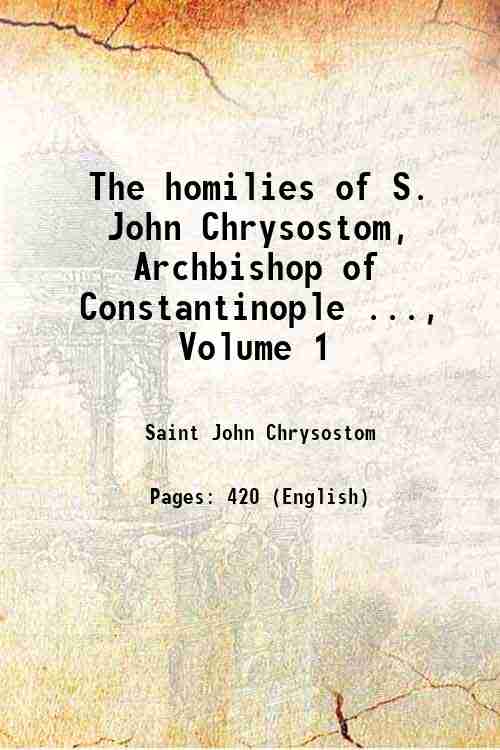 The homilies of S. John Chrysostom, Archbishop of Constantinople ., …