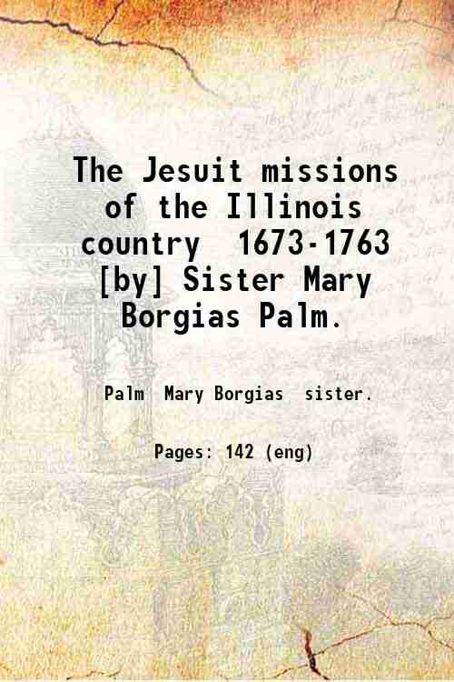 The Jesuit missions of the Illinois country 1673-1763 [by] Sister …
