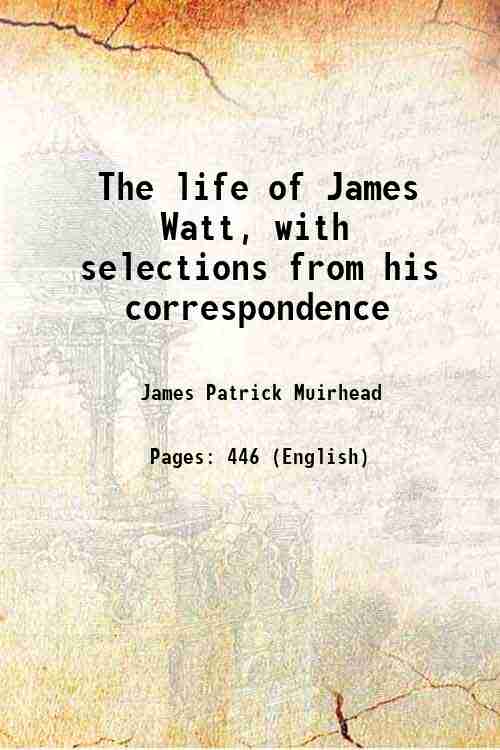 The life of James Watt, with selections from his correspondence …