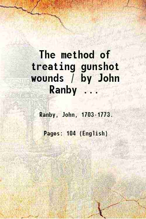 The method of treating gunshot wounds / by John Ranby …