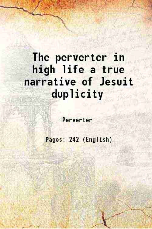 The perverter in high life a true narrative of Jesuit …