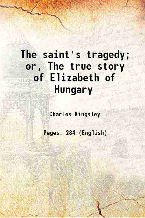 The saint's tragedy; or, The true story of Elizabeth of …