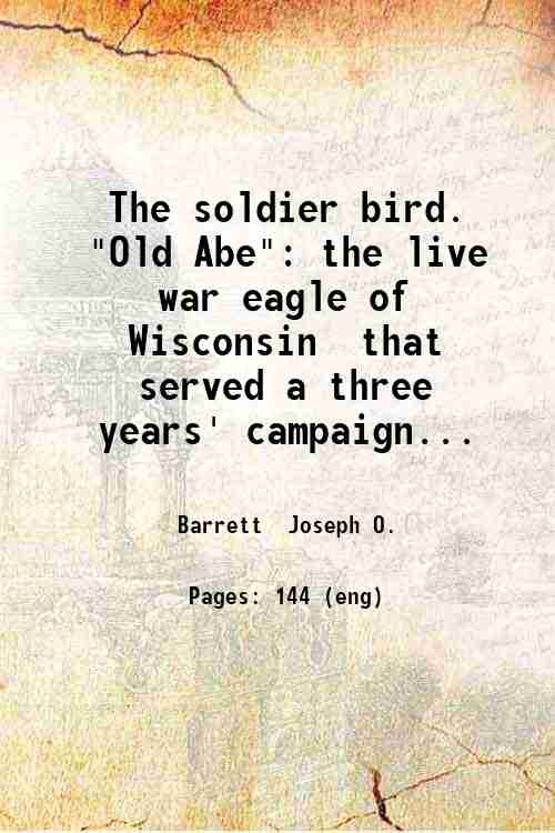 The soldier bird. "Old Abe": the live war eagle of …