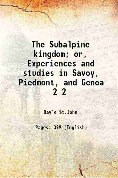 The Subalpine kingdom; or, Experiences and studies in Savoy, Piedmont, …