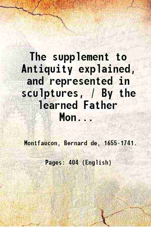 The supplement to Antiquity explained, and represented in sculptures, / …