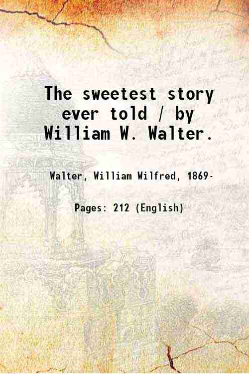 The sweetest story ever told / by William W. Walter. …