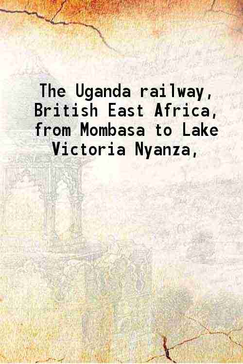The Uganda railway, British East Africa from Mombasa to Lake …