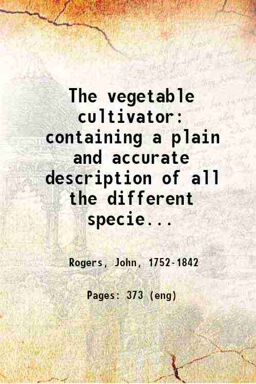 The vegetable cultivator: containing a plain and accurate description of …