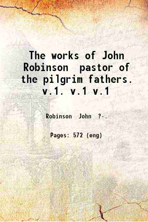 The works of John Robinson pastor of the pilgrim fathers …