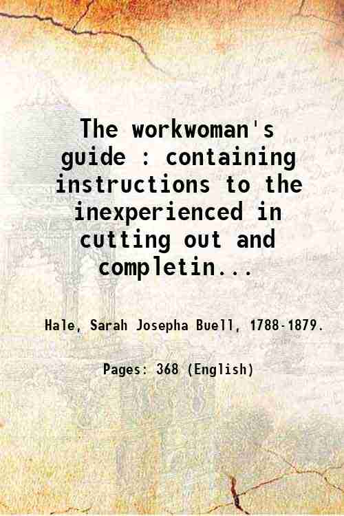 The workwoman's guide : containing instructions to the inexperienced in …