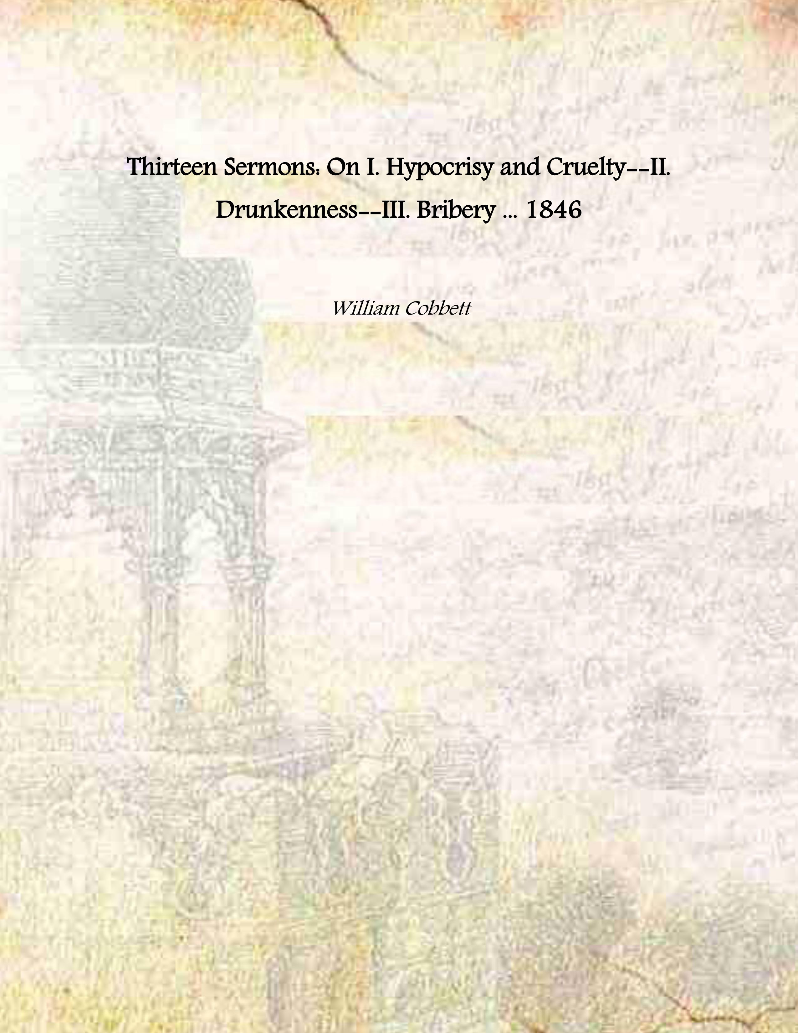 Thirteen Sermons: On I. Hypocrisy and Cruelty--II. Drunkenness--III. Bribery . …